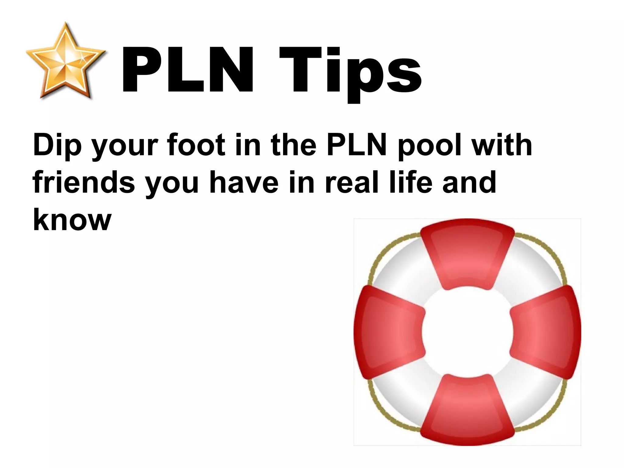 PLN Tips
Dip your foot in the PLN pool with
friends you have in real life and
know
 