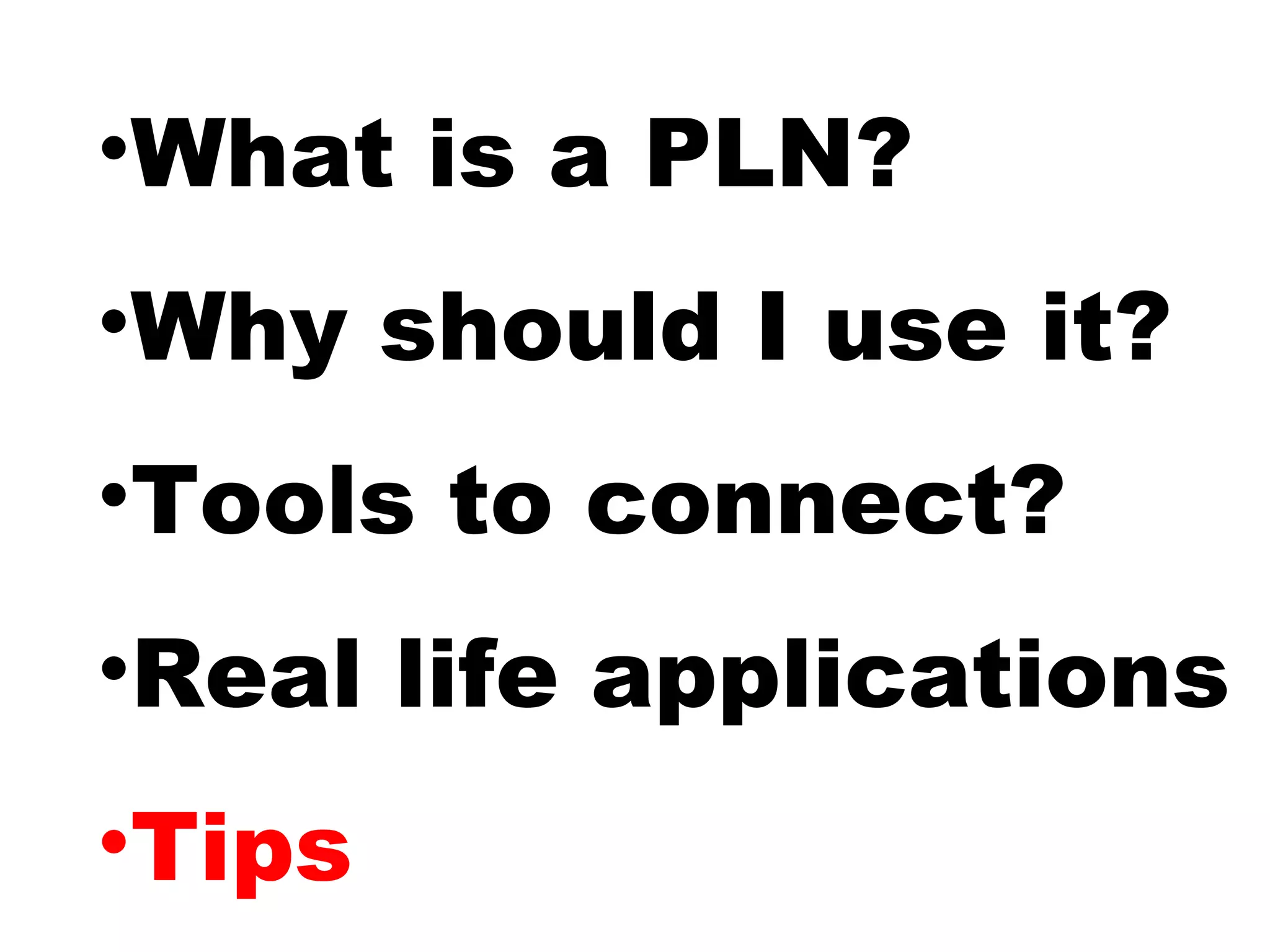 •What is a PLN?
•Why should I use it?
•Tools to connect?
•Real life applications
•Tips
 