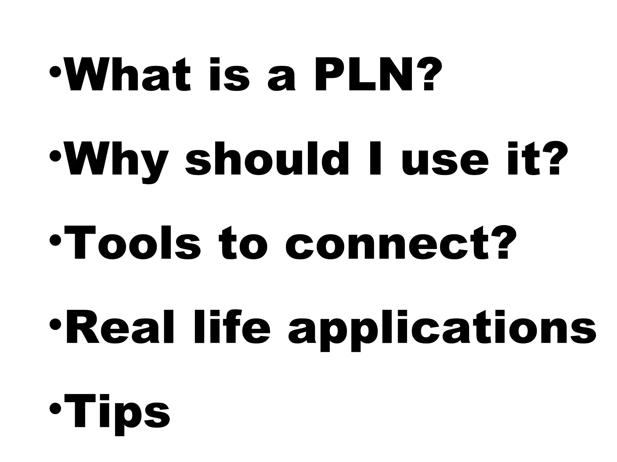 •What is a PLN?
•Why should I use it?
•Tools to connect?
•Real life applications
•Tips
 