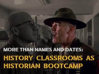 MORE THAN NAMES AND DATES:
HISTORY CLASSROOMS AS
HISTORIAN BOOTCAMP
 
