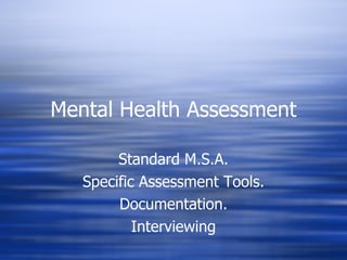 Mental Health Assessment Standard M.S.A. Specific Assessment Tools. Documentation. Interviewing 