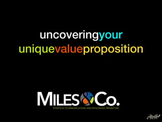 uncoveringyour 
uniquevalueproposition 
STRATEGIC COMMUNICATIONS AND INTEGRATED MARKETING 
 