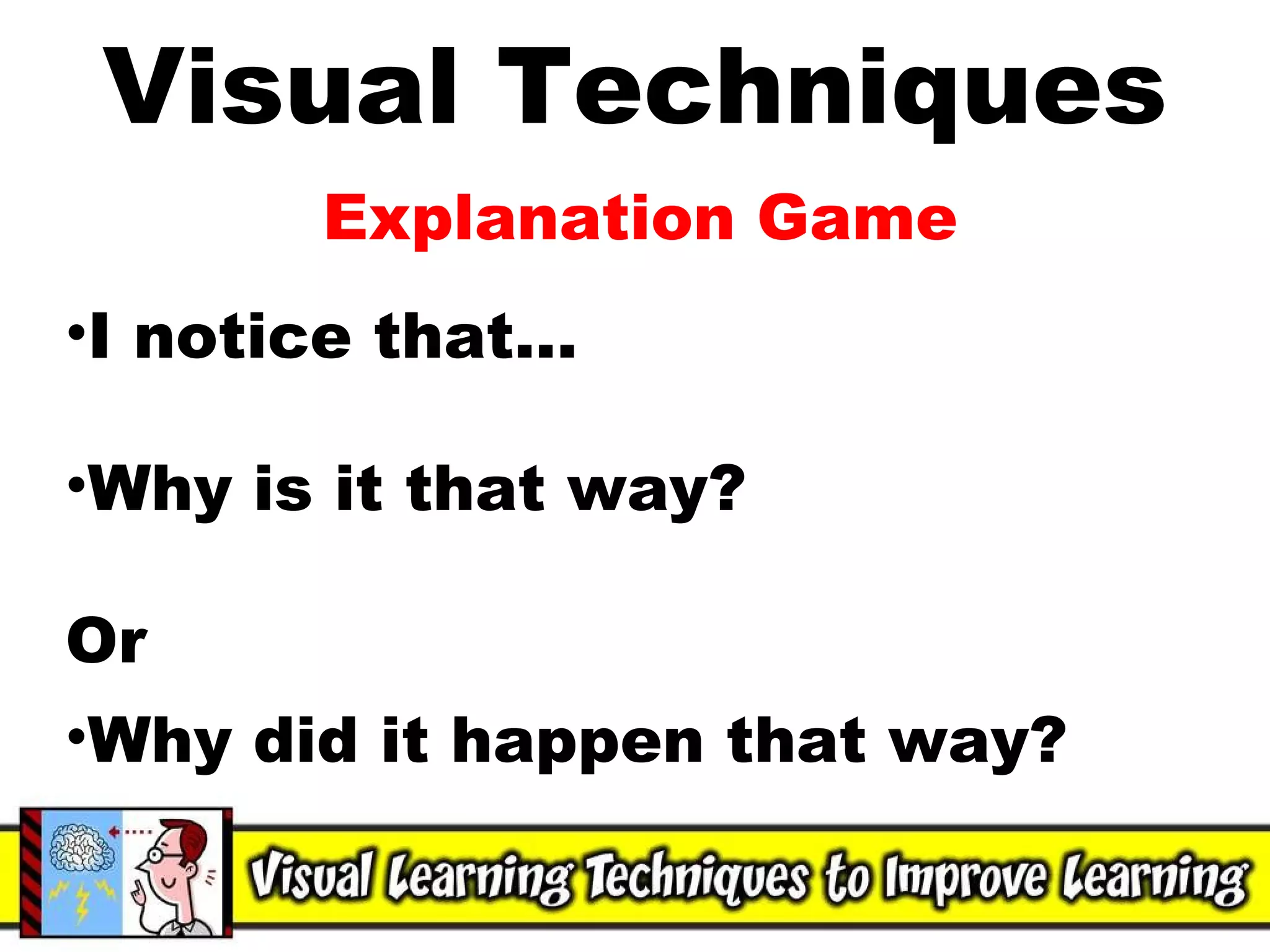 Visual Techniques Explanation Game I notice that... Why is it that way? Or Why did it happen that way? 