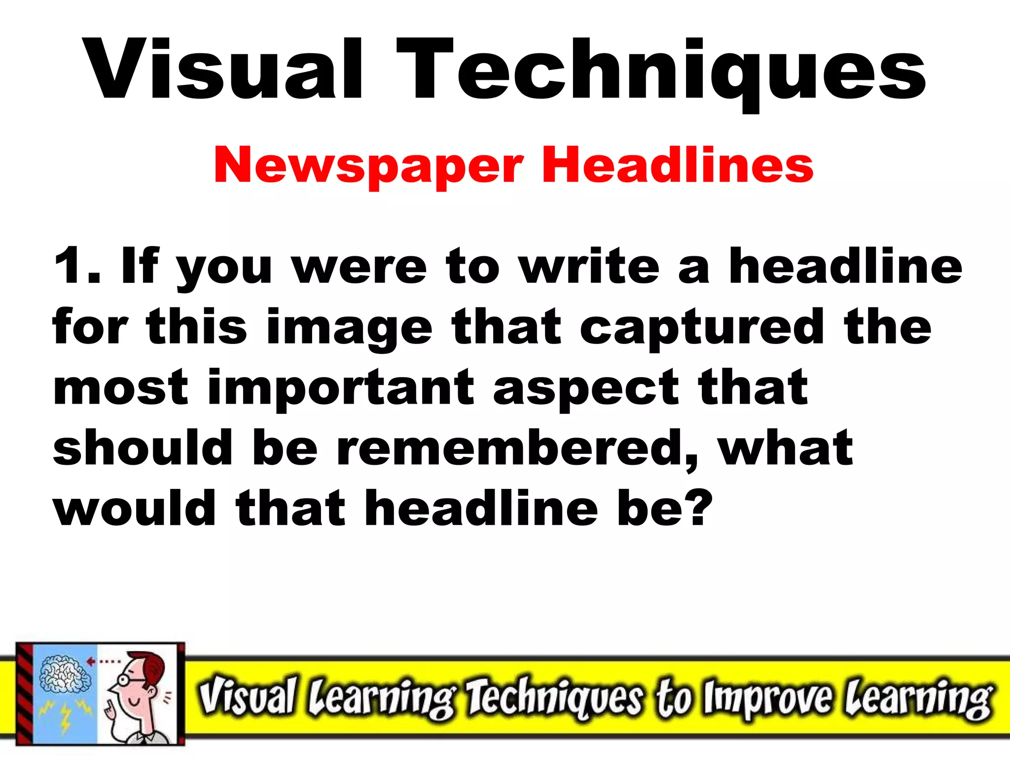 Visual Techniques Newspaper Headlines 1. If you were to write a headline for this image that captured the most important aspect that should be remembered, what would that headline be? 