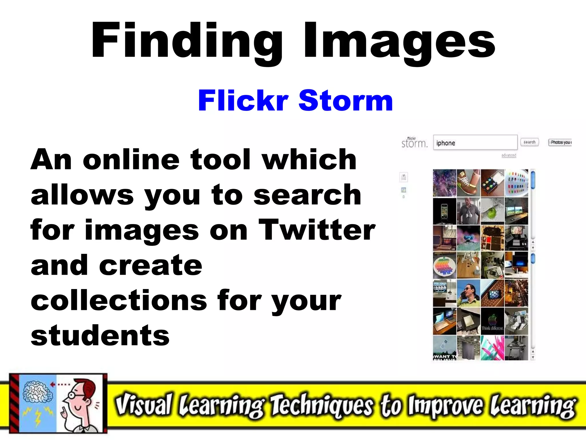 Finding Images Flickr Storm An online tool which allows you to search for images on Twitter and create collections for your students 