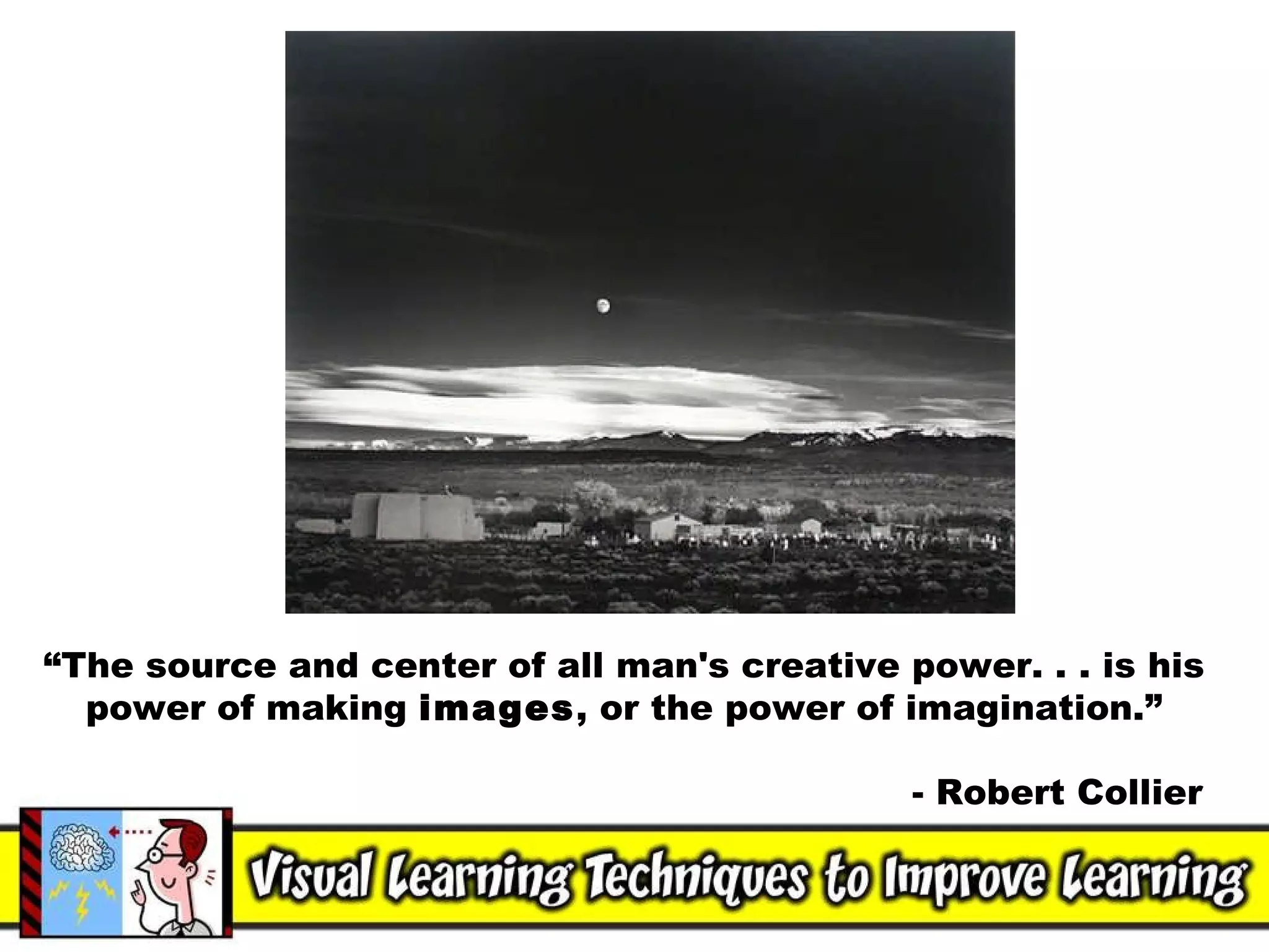 “ The source and center of all man's creative power. . . is his power of making  images , or the power of imagination.” - Robert Collier  