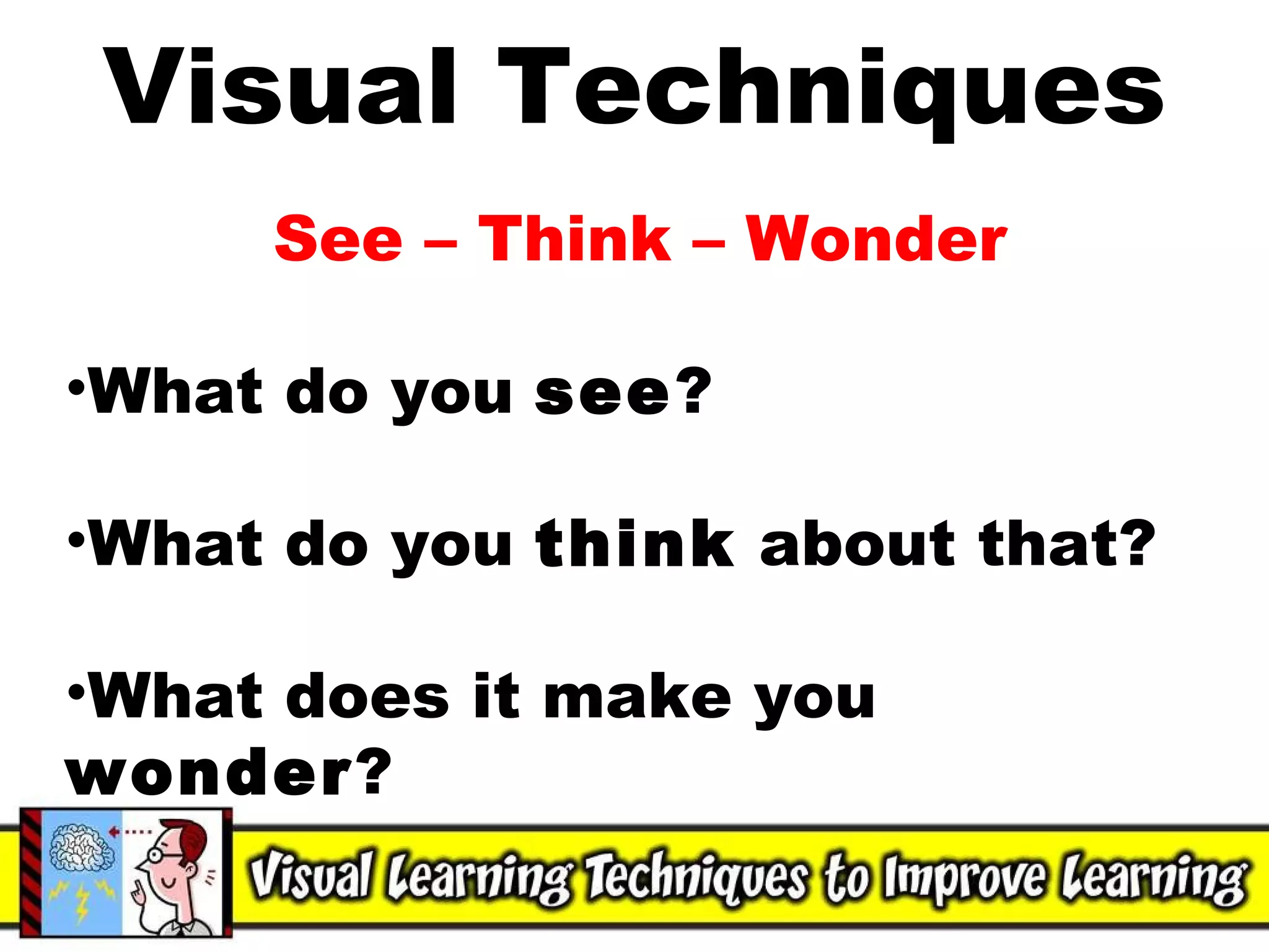 Visual Techniques See – Think – Wonder What do you  see ? What do you  think  about that? What does it make you  wonder ? 