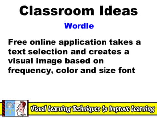 Classroom Ideas Wordle Free online application takes a text selection and creates a visual image based on frequency, color and size font 