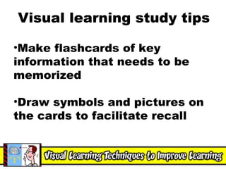 Visual learning study tips Make flashcards of key information that needs to be memorized Draw symbols and pictures on the cards to facilitate recall 