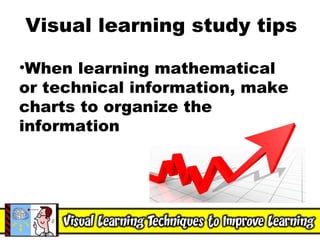Visual learning study tips When learning mathematical or technical information, make charts to organize the information 