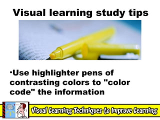 Visual learning study tips Use highlighter pens of contrasting colors to "color code" the information  