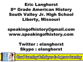 Eric Langhorst 8 th  Grade American History South Valley Jr. High School Liberty, Missouri [email_address] www.speakingofhistory.com Twitter : elanghorst Skype : elanghorst 