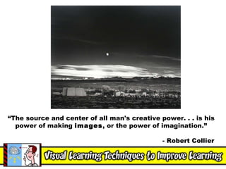 “ The source and center of all man's creative power. . . is his power of making  images , or the power of imagination.” - Robert Collier  