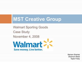 Walmart Sporting Goods Case Study November 4, 2008 MST Creative Group Mariam Shahab Shannon Reed Taylor Foley 