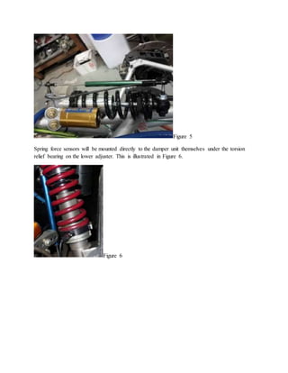 Figure 5
Spring force sensors will be mounted directly to the damper unit themselves under the torsion
relief bearing on the lower adjuster. This is illustrated in Figure 6.
Figure 6
 
