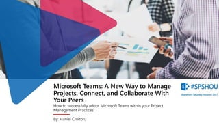 Microsoft Teams: A New Way to Manage
Projects, Connect, and Collaborate With
Your Peers
How to successfully adopt Microsoft Teams within your Project
Management Practices
By: Haniel Croitoru
 