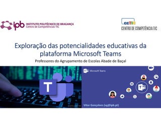 Exploração das potencialidades educativas da
plataforma Microsoft Teams
Professores do Agrupamento de Escolas Abade de Baçal
 