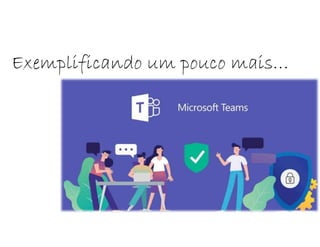 Exemplificando um pouco mais…
 