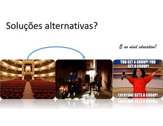 Soluções alternativas?
E ao nível educativo?
 