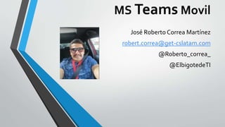 MS Teams Movil
José Roberto Correa Martínez
robert.correa@get-cslatam.com
@Roberto_correa_
@ElbigotedeTI
 