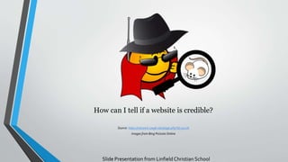 How can I tell if a website is credible?
Source: https://uknowit.uwgb.edu/page.php?id=30276
Images from Bing Pictures Online
Slide Presentation from Linfield Christian School
 