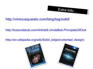 http://viniciusquaiato.com/blog/tag/solid / http:// butunclebob.com/ArticleS.UncleBob.PrinciplesOfOod http://en.wikipedia.org/wiki/Solid_(object-oriented_design) Extra Info… 