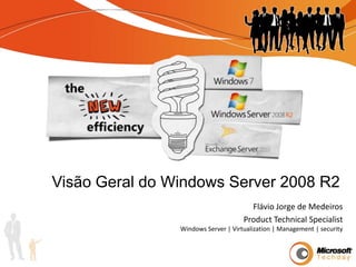 VisãoGeral do Windows Server 2008 R2 Flávio Jorge de Medeiros Product Technical Specialist Windows Server | Virtualization | Management | security 