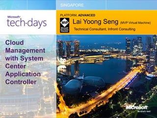 SINGAPORE

              PLATFORM, ADVANCED

                    Lai Yoong Seng (MVP Virtual Machine)
                     Technical Consultant, Infront Consulting



Cloud
Management
with System
Center
Application
Controller
 