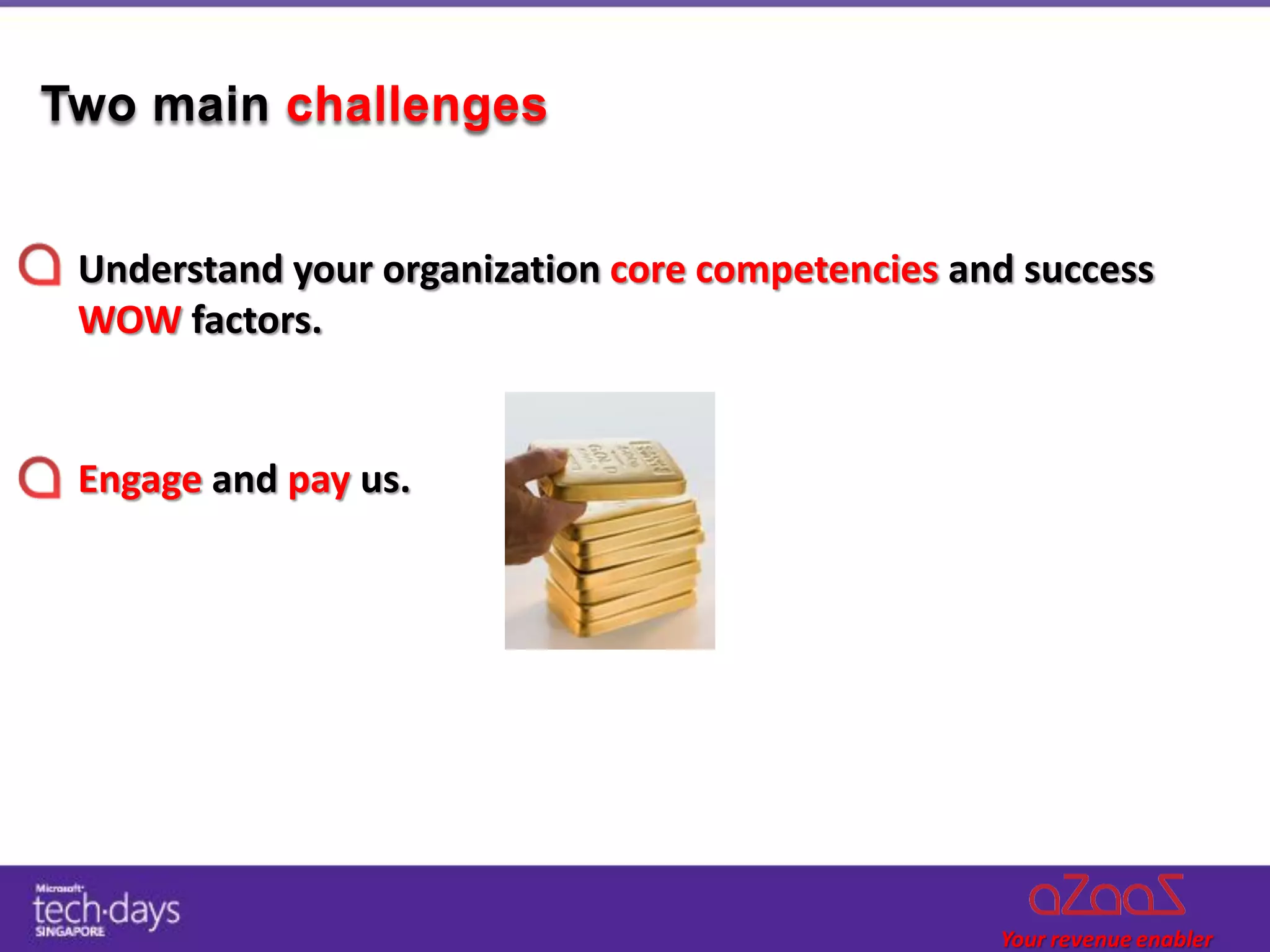 Two main challenges


 Understand your organization core competencies and success
 WOW factors.


 Engage and pay us.
 