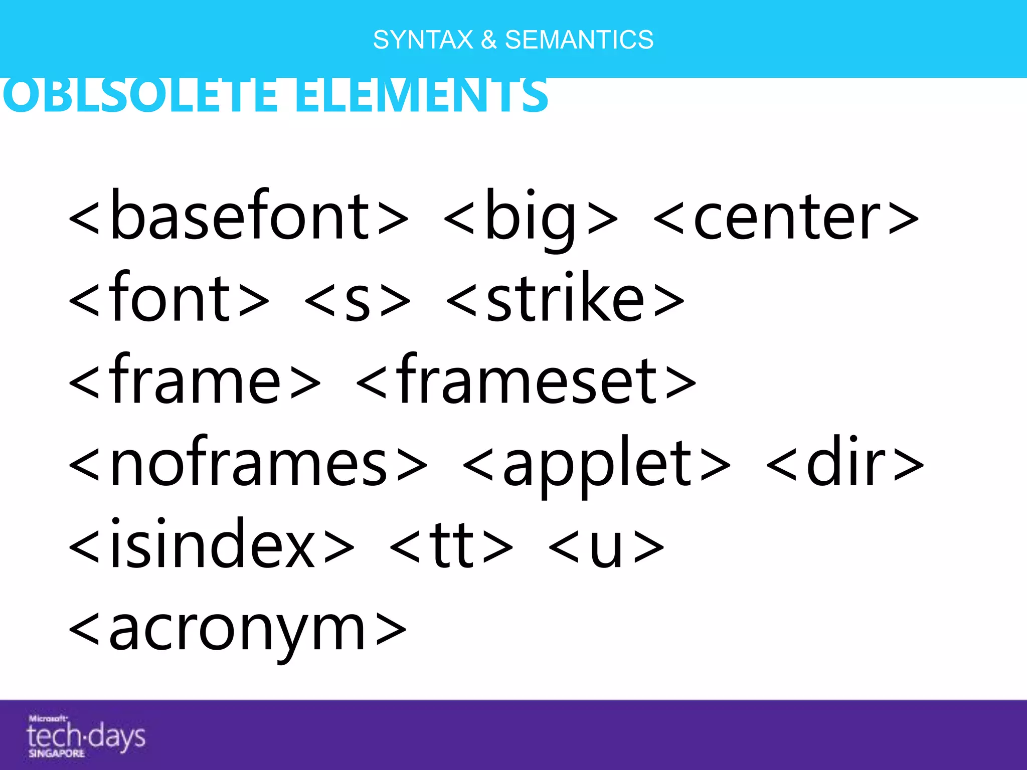 SYNTAX & SEMANTICS

OBLSOLETE ELEMENTS

 <basefont> <big> <center>
 <font> <s> <strike>
 <frame> <frameset>
 <noframes> <applet> <dir>
 <isindex> <tt> <u>
 <acronym>
 