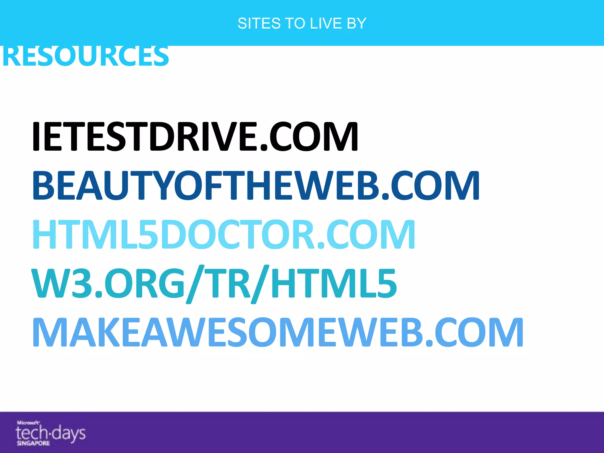 SITES TO LIVE BY

RESOURCES



 BEAUTYOFTHEWEB.COM
 HTML5DOCTOR.COM
 W3.ORG/TR/HTML5
 MAKEAWESOMEWEB.COM
 
