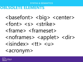 SYNTAX & SEMANTICS

OBLSOLETE ELEMENTS

 <basefont> <big> <center>
 <font> <s> <strike>
 <frame> <frameset>
 <noframes> <applet> <dir>
 <isindex> <tt> <u>
 <acronym>
 