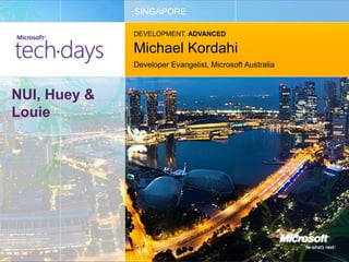SINGAPORE

              DEVELOPMENT, ADVANCED

              Michael Kordahi
              Developer Evangelist, Microsoft Australia



NUI, Huey &
Louie
 