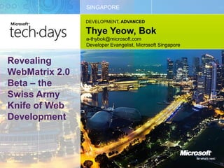 SINGAPORE

                DEVELOPMENT, ADVANCED

                Thye Yeow, Bok
                a-thybok@microsoft.com
                Developer Evangelist, Microsoft Singapore


Revealing
WebMatrix 2.0
Beta – the
Swiss Army
Knife of Web
Development
 