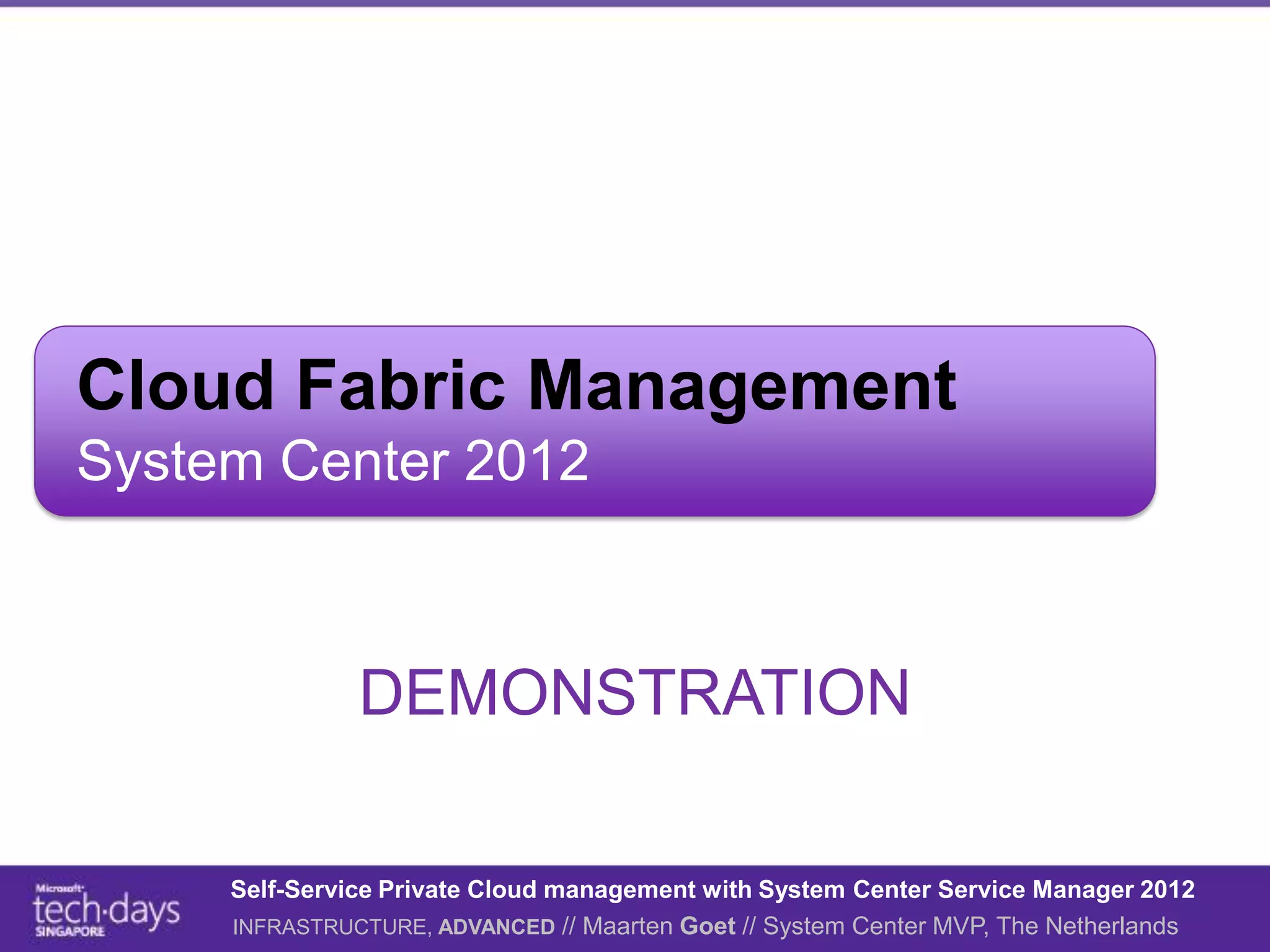 Cloud Fabric Management
System Center 2012



               DEMONSTRATION

     Self-Service Private Cloud management with System Center Service Manager 2012
     INFRASTRUCTURE, ADVANCED // Maarten Goet // System Center MVP, The Netherlands
 