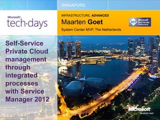 SINGAPORE

                INFRASTRUCTURE, ADVANCED

                Maarten Goet
                System Center MVP, The Netherlands



Self-Service
Private Cloud
management
through
integrated
processes
with Service
Manager 2012
 