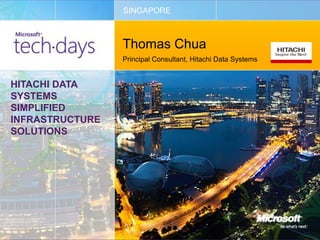 SINGAPORE



                 Thomas Chua
                 Principal Consultant, Hitachi Data Systems


HITACHI DATA
SYSTEMS
SIMPLIFIED
INFRASTRUCTURE
SOLUTIONS
 