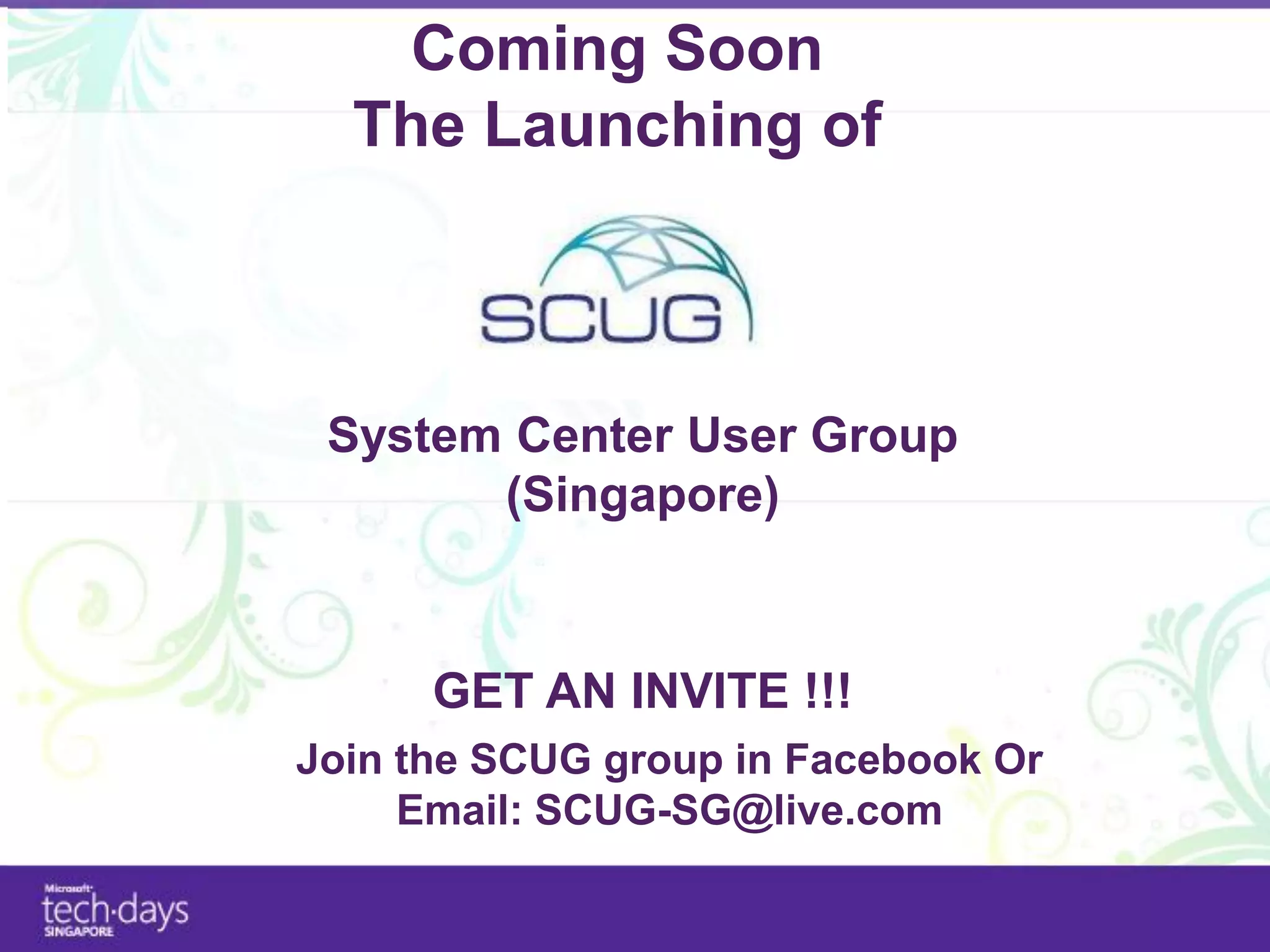 Coming Soon
  The Launching of



 System Center User Group
       (Singapore)


      GET AN INVITE !!!
Join the SCUG group in Facebook Or
     Email: SCUG-SG@live.com
 