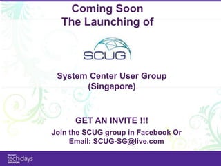Coming Soon
  The Launching of



 System Center User Group
       (Singapore)


      GET AN INVITE !!!
Join the SCUG group in Facebook Or
     Email: SCUG-SG@live.com
 