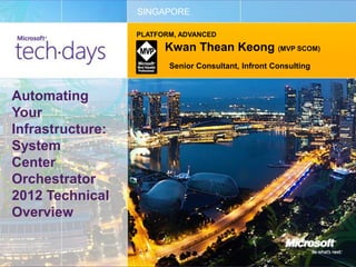 SINGAPORE

                  PLATFORM, ADVANCED

                        Kwan Thean Keong (MVP SCOM)
                         Senior Consultant, Infront Consulting



Automating
Your
Infrastructure:
System
Center
Orchestrator
2012 Technical
Overview
 