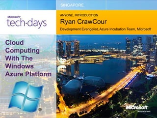 SINGAPORE

                 ANYONE, INTRODUCTION

                 Ryan CrawCour
                 Development Evangelist, Azure Incubation Team, Microsoft



Cloud
Computing
With The
Windows
Azure Platform
 