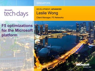 SINGAPORE

                    DEVELOPMENT, ADVANCED

                    Leslie Wong
                    Client Manager, F5 Networks



F5 optimizations
for the Microsoft
platform
 