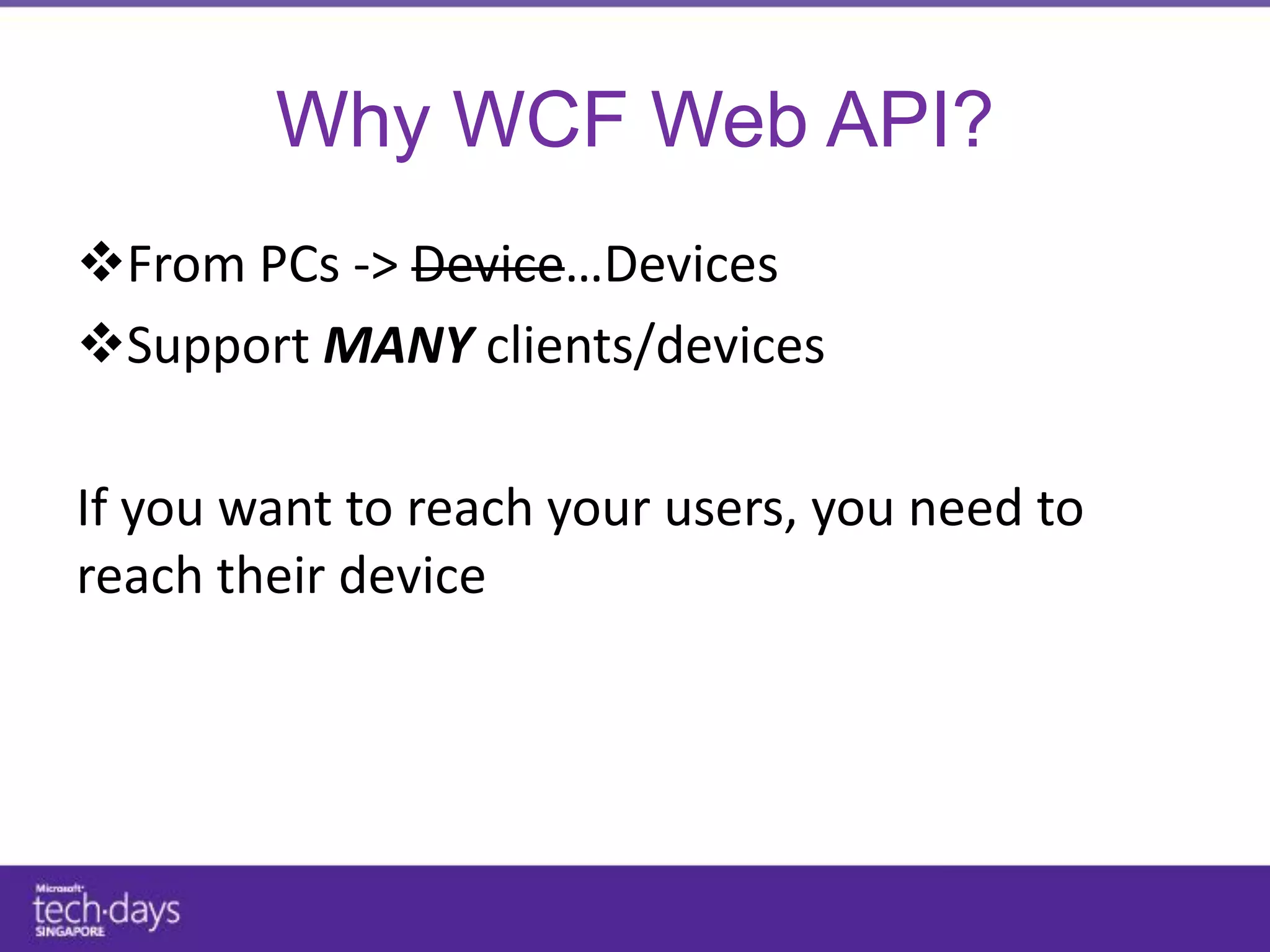 Why WCF Web API?
From PCs -> Device…Devices
Support MANY clients/devices

If you want to reach your users, you need to
reach their device
 