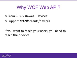 Why WCF Web API?
From PCs -> Device…Devices
Support MANY clients/devices

If you want to reach your users, you need to
reach their device
 