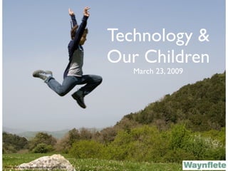 Technology &
                                                           Our Children
                                                              March 23, 2009




Photo: Salto!, http://ﬂickr.com/photos/lorca/2429377654/
 