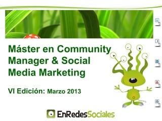 Máster en Community
Manager & Social
Media Marketing
VI Edición: Marzo 2013
 