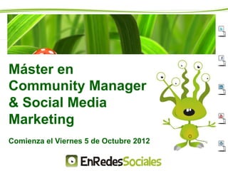 Máster en
Community Manager
& Social Media
Marketing
Comienza el Viernes 5 de Octubre 2012
 