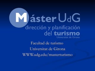 Facultad de turismo  Universitat de Girona WWW.udg.edu/masterturismo 