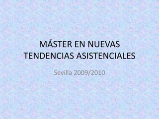 MÁSTER EN NUEVAS TENDENCIAS ASISTENCIALES Sevilla 2009/2010 