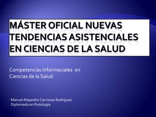 Competencias Informaciales en
Ciencias de la Salud



Manuel Alejandro Carrizosa Rodríguez
Diplomado en Podología
 